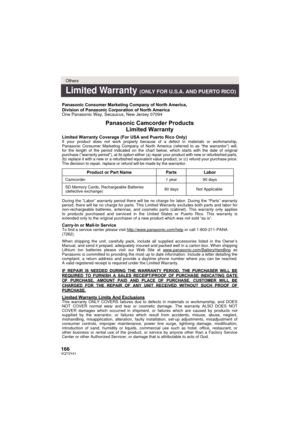 Page 166166VQT3Y41
Others
Limited Warranty (ONLY FOR U.S.A. AND PUERTO RICO)
Panasonic Consumer Marketing Company of North America,
Division of Panasonic Corporation of North America
One Panasonic Way, Secaucus, New Jersey 07094
Panasonic Camcorder ProductsLimited Warranty
Limited Warranty Coverage (For USA and Puerto Rico Only) If your product does not work properly because of a defect in materials \
or workmanship, 
Panasonic Consumer Marketing Company of North America (referred to as “\
the warrantor”) will,...