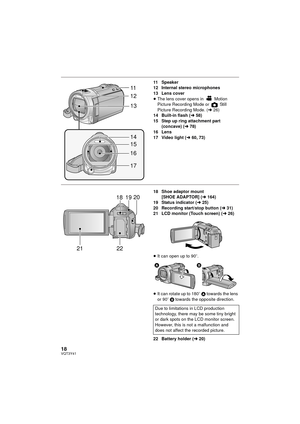 Page 1818VQT3Y41
11 Speaker
12 Internal stereo microphones
13 Lens cover
≥The lens cover opens in   Motion 
Picture Recording Mode or   Still 
Picture Recording Mode. ( l26)
14 Built-in flash ( l58)
15 Step up ring attachment part  (concave) ( l78)
16 Lens
17 Video light ( l60, 73)
18 Shoe adaptor mount 
[SHOE ADAPTOR] ( l164)
19 Status indicator ( l25)
20 Recording start/stop button (l 31)
21 LCD monitor (Touch screen) ( l26)
≥ It can open up to 90 o.
≥ It can rotate up to 180 o A towards the lens 
or 90 o B...