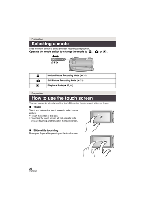 Page 2626VQT3Y41
Slide the mode switch to switch between recording and playback.
Operate the mode switch to change the mode to  ,   or  .
You can operate by directly touching the LCD monitor (touch screen) with your finger.
∫Touch
Touch and release the touch screen to select icon or 
picture.
≥Touch the center of the icon.
≥ Touching the touch screen will not operate while 
you are touching another part of the touch screen.
∫ Slide while touching
Move your finger while pressing on the touch screen.
Preparation...