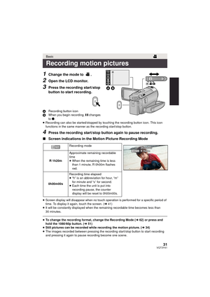 Page 3131VQT3Y41
1Change the mode to  .
2Open the LCD monitor.
3Press the recording start/stop 
button to start recording.
ARecording button icon
B When you begin recording,  ; changes 
to  ¥.
≥ Recording can also be started/stopped by touching the recording button icon. This icon 
functions in the same manner as the recording start/stop button.
4Press the recording start/stop button again to pause recording.
∫ Screen indications in the Motion Picture Recording Mode
≥Screen display will disappear when no touch...