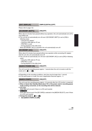 Page 4343VQT3Y41
Please refer to page 102.
When about 5 minutes have passed without any operation, this unit automatically turns off to 
save battery life.
≥This unit will not automatically turn off even if [ECONOMY (BATT)] is set to [ON] in 
following cases:
jUsing the AC adaptor
*
jUsing the USB cable for PC etc.
j PRE-REC is used
j During playback of the slide show
* When [ECONOMY (AC)] is activeted, this unit automatically turns off .
When about 30 minutes have passed without any operation while connecting...