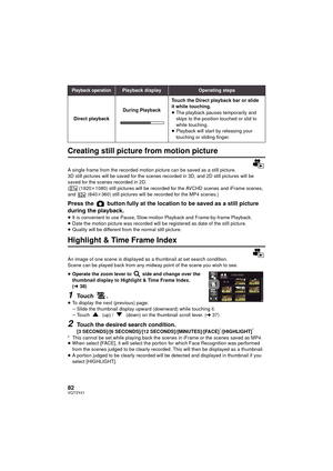Page 8282VQT3Y41
Creating still picture from motion picture
A single frame from the recorded motion picture can be saved as a still picture.
3D still pictures will be saved for the scenes recorded in 3D, and 2D still pictures will be 
saved for the scenes recorded in 2D.
(  (1920k1080) still pictures will be recorded for the AVCHD scenes and iFrame scenes, 
and  (640 k360) still pictures will be recorded for the MP4 scenes.)
Press the   button fully at the location to be saved as a still picture 
during the...