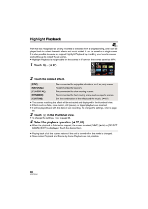 Page 8686VQT3Y41
Highlight Playback
Part that was recognized as clearly recorded is extracted from a long recording, and it can be 
played back in a short time with effects and music added. It can be saved as a single scene.
It is also possible to create an original Highlight Playback by checking your favorite scenes 
and setting up to extract those scenes.
≥ Highlight Playback is not possible for the scenes in iFrame or the scenes saved as MP4.
1Touch . ( l27)
2Touch the desired effect.
≥The scenes matching...