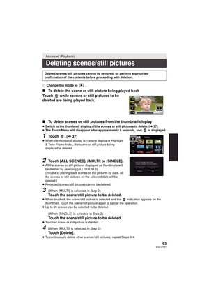 Page 9393VQT3Y41
¬Change the mode to  .
∫ To delete the scene or still picture being played back
Touch   while scenes or still pictures to be 
deleted are being played back.
∫ To delete scenes or still pictures from the thumbnail display
≥Switch to the thumbnail display of the scenes or still pictures to delete. ( l37)
≥ The Touch Menu will disappear after approximately 5 seconds, and   is displayed.
1Touch . ( l37)≥When the thumbnail display is 1 scene display or Highlight 
& Time Frame Index, the scene or...