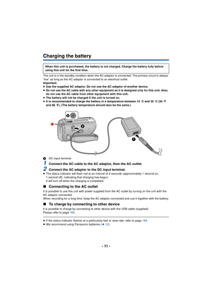 Page 11- 11 -
Charging the battery
The unit is in the standby condition when the AC adaptor is connected. The primary circuit is always 
“live” as long as the AC adaptor is connected to an electrical outlet.
Important:
≥Use the supplied AC adaptor. Do not use the AC adaptor of another device.
≥ Do not use the AC cable with any other equipment as it is designed only for this unit. Also, 
do not use the AC cable from other equipment with this unit.
≥ The battery will not be charged if the unit is turned on.
≥ It...