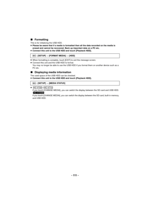 Page 111- 111 -
∫
Formatting
This is for initializing the USB HDD.
≥Please be aware that if a media is formatted then all the data recorded on the media is 
erased and cannot be recovered. Back up important data on a PC etc.
≥ Connect this unit to the USB HDD and touch [Playback HDD].
≥ When formatting is complete, touch [EXIT] to exit the message screen.
≥ Connect this unit and the USB HDD to format.
You may no longer be able to use the USB HDD if you format them on another device such as a 
PC etc.
∫...