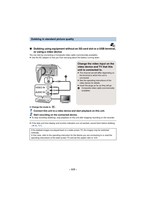 Page 117- 117 -
∫Dubbing using equipment without an SD card slot or a USB terminal, 
or using a video device
You can dub by connecting a Composite video cable (commercially-available).
≥Use the AC adaptor to free you from worrying about the battery running down.
≥ Change the mode to  .
1Connect this unit to a video device and start playback on this unit.
2Start recording on the connected device.≥To stop recording (dubbing), stop playback on this unit after stopping recording on the recorder.
≥If the date and...