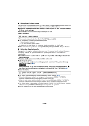 Page 119- 119 -
∫
Using Eye-Fi direct mode
The files can be transferred directly from the Eye-Fi card to a smartphone without going through the 
wireless access point when necessary setting is performed in a PC in advance.
≥Install the software supplied with the Eye-Fi card on your PC, and configure the Eye-
Fi direct mode settings.
≥ Insert the Eye-Fi card (commercially available) in the unit.Select the menu.
≥This mode is displayed only when [Eye-Fi TRANSFER] is set to [ON].
≥ The mode will be canceled using...