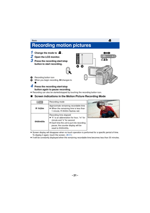 Page 21- 21 -
1Change the mode to  .
2Open the LCD monitor.
3Press the recording start/stop 
button to start recording.
ARecording button icon
B When you begin recording,  ; changes to 
¥ .
4Press the recording start/stop 
button again to pause recording.
≥ Recording can also be started/stopped by touching the recording button icon.
∫ Screen indications in the Motion Picture Recording Mode
≥Screen display will disappear when no touch operation is performed for a specific period of time. 
To display it again,...