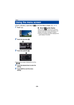 Page 30- 30 -
≥Touch   (left side)/   (right side) of   on the Touch Menu to display  . ( l17)
1To u c h  .
2Touch the top menu  A.
3Touch the submenu B.
≥ Next (previous) page is displayed by touching 
/.
4Touch the desired item to enter the 
setting.
5Touch [EXIT] to exit the menu 
setting.
∫About  guide display
After touching  , touching the submenus 
and items will cause function descriptions and 
settings confirmation messages to appear.
≥After the messages have been displayed, the 
guide display is...