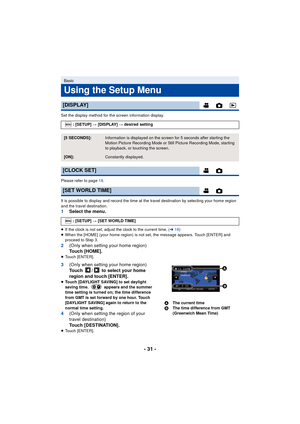 Page 31- 31 -
Set the display method for the screen information display.
Please refer to page 18.
It is possible to display and record the time at the travel destination by selecting your home region 
and the travel destination.
1 Select the menu.
≥If the clock is not set, adjust the clock to the current time. ( l18)
≥ When the [HOME] (your home region) is not set, the message appears. Touch [ENTER] and 
proceed to Step 3.
2 (Only when setting your home region)
To u c h  [ H O M E ] .
≥Touch [ENTER].
3 (Only...