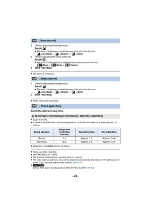 Page 45- 45 -
1(When adjusting the brightness)
To u c h  .
≥The level of brightness is switched every time you touch the icon.
(Standard)  # (Bright)  # (Dark)
2(When adjusting the color balance)
To u c h  .
≥The level of color balance is switched every time you touch the icon.
(Blue)  # (Red)  # (Yellow)
3Start recording.
≥The sound is monaural.
1 (When adjusting the brightness)
To u c h  .
≥The level of brightness is switched every time you touch the icon.
(Standard)  # (Bright)  # (Dark)
2Start recording....