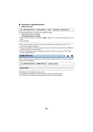 Page 66- 66 -
∫
canceling a registered person
1 Select the menu.
≥Touching [DELETE ALL] cancels all the registered people.2 (When [DELETE] is selected)
Touch the person to cancel.
≥When touched, the person is selected and   is displayed. To cancel the selected person, touch 
again.
≥ Touch [ENTER].
≥Since Face Recognition searches for faces that resemble the registered faces, there is no 
guarantee of positive recognition.
≥ It may not be possible to correctly recognize a person who has been registered due to...