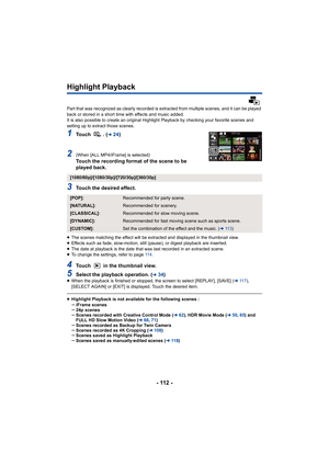 Page 112- 112 -
Highlight Playback
Part that was recognized as clearly recorded is extracted from multiple scenes, and it can be played 
back or stored in a short time with effects and music added.
It is also possible to create an original Highlight Playback by checking your favorite scenes and 
setting up to extract those scenes.
1To u c h   .   (l24 )
2(When [ALL MP4/iFrame] is selected)Touch the recording format of the scene to be 
played back.
3Touch the desired effect.
≥The scenes matching the effect will...