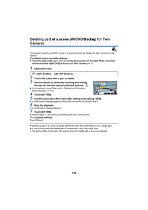 Page 130- 130 -
Deleting part of a scene (AVCHD/Backup for Twin 
Camera)
Unnecessary part of an AVCHD scene or a scene recorded as Backup for Twin Camera can be 
deleted.
The deleted scenes cannot be restored.
≥Touch the play mode select icon on the thumbnail screen in Play back Mode, and select 
scenes recorded as [AVCHD] or Backup for Twin Camera. ( l33)
1Select the menu.
2Touch the scene with a part to delete.
3Set the section to delete by touching and sliding 
the top and bottom section selection buttons  ....