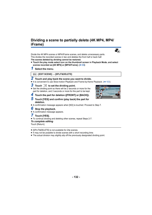 Page 132- 132 -
Dividing a scene to partially delete (4K MP4, MP4/
iFrame)
Divide the 4K MP4 scenes or MP4/iFrame scenes, and delete unnecessary parts.
This divides the recorded scenes in two and deletes the front h alf or back half.
The scenes deleted by dividing cannot be restored.
≥ Touch the play mode select icon on the thumbnail screen in Play back Mode, and select 
scenes recorded as [4K MP4] or [MP4/iFrame]. ( l33)
1Select the menu.
2Touch and play back the scene you want to divide.≥It is convenient to...