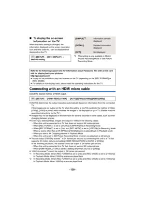 Page 139- 139 -
∫
To display the on-screen 
information on the TV
When the menu setting is changed, the 
information displayed on the screen (operation 
icon and time code etc.) can be displayed/not 
displayed on the TV.
*3 This setting is only available in Motion Picture Recording Mode or Still Picture 
Recording Mode.
Connecting with an HDMI micro cable
Select the desired method of HDMI output.
≥[AUTO] determines the output resolution automatically based on  information from the connected 
TV.
If the images...