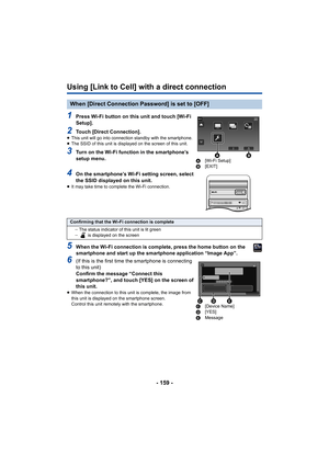 Page 159- 159 -
Using [Link to Cell] with a direct connection
5When the Wi-Fi connection is complete, press the home button on the 
smartphone and start up the smartphone application “Image App”.  
When [Direct Connection Password] is set to [OFF]
1Press Wi-Fi button on this unit and touch [Wi-Fi 
Setup].
2Touch [Direct Connection].≥This unit will go into connection standby with the smartphone.
≥ The SSID of this unit is displa yed on the screen of this unit.
3Turn on the Wi-Fi function in the smartphone’s...