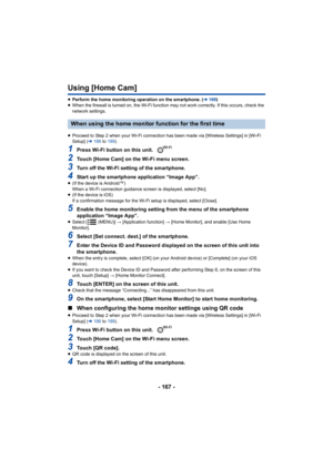 Page 167- 167 -
Using [Home Cam]
≥Perform the home monitoring operation on the smartphone. ( l169 )
≥ When the firewall is turned on, the Wi-Fi function may not work  correctly. If this occurs, check the 
network settings.
≥ Proceed to Step 2 when your Wi-Fi connection has been made via  [Wireless Settings] in [Wi-Fi 
Setup] ( l186  to 189 ).
1Press Wi-Fi button on this unit. 
2Touch [Home Cam] on the Wi-Fi menu screen.
3Turn off the Wi-Fi setting of the smartphone.
4Start up the smartphone application “Image...