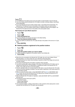 Page 259- 259 -
Touch  .≥The Remote Pan Tilt Cradle moves to the next position at approx imately 5 second intervals.
≥ If you touch [Stop] while the Remote Pan Tilt Cradle is moving,  it will stop midway. Cyclic Mode 
will be deactivated.
≥ If you touch [Pause] and touch another position button, Cyclic  Mode will be deactivated. The 
Remote Pan Tilt Cradle will move to the position of the position button you have touched.
≥ In Cyclic Mode, turns of the position buttons without a registe red position will be...