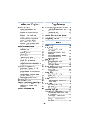 Page 5- 5 -
Advanced (Playback)
Playback Operations ................................. 103Motion picture playback using 
operation icon ......................................  103
Creating still picture from motion 
picture ..................................................  104
Highlight & Time Frame Index .............  104
Repeat Playback .................................  105
Resuming the previous playback.........  105
Setting the playback speed of 
FULL HD Slow Motion Video ...............  106
Zooming in...