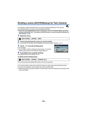 Page 101- 101 -
Dividing a scene (AVCHD/Backup for Twin Camera)
It is possible to divide an AVCHD scene or a scene recorded as Backup for Twin Camera.
Any unwanted parts in the scene can be deleted after dividing.
≥ Press the recording/playback button to switch this unit to the Playback Mode, and touch 
the play mode select icon. Then select an AVCHD scene or a scen e recorded as Backup for 
Twin Camera. ( l26)
1Select the menu.
2Touch and play back the scene you want to divide.≥It is convenient to use...