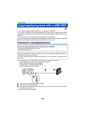 Page 110- 110 -
≥In this owner’s manual, “USB hard  disk drive” is indicated as “USB HDD”.
If you connect a USB HDD (commercially-available) to this unit  by using a USB Connection Cable 
(commercially-available), you can copy motion pictures and stil l pictures recorded on this unit to a 
USB HDD.
It can also play back the scenes and still pictures copied to t he USB HDD.
≥ You can copy scenes and still pictures recorded with this unit  while maintaining the image quality.
≥ Please read the operating...