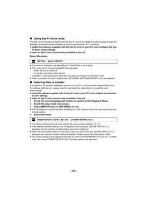 Page 121- 121 -
∫
Using Eye-Fi direct mode
The files can be transferred directly from the Eye-Fi card to a smartphone without going through the 
wireless access point when necessary setting is performed in a  PC in advance.
≥Install the software supplied with the Eye-Fi card on your PC, and configure the Eye-
Fi direct mode settings.
≥ Insert an Eye-Fi card (commercially available) to the unit.
Select the menu.
≥This mode is displayed only when [Eye-Fi TRANSFER] is set to [ON].
≥ The mode will be canceled using...