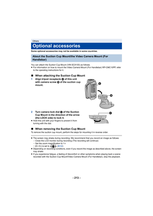 Page 213- 213 -
Some optional accessories may not be available in some countries.
You can attach the Suction Cup Mount (VW-SCA100) as follows.
≥ For information on how to mount the Video Camera Mount (For Han dlebar) RP-CMC10PP, refer 
to the operating instructions for it.
∫ When attaching the Suction Cup Mount
1 Align tripod receptacle  A of this unit 
with camera screw  B of the suction cup 
mount.
2 Turn camera lock dial  C of the Suction 
Cup Mount in the direction of the arrow 
(the LOCK side) to lock it.
≥...