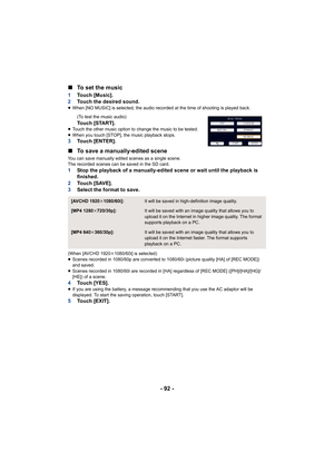 Page 92- 92 -
∫
To set the music
1 Touch [Music].
2 Touch the desired sound.
≥When [NO MUSIC] is selected, the audio recorded at the time of  shooting is played back.
(To test the music audio)
Touch [START].≥ Touch the other music option to  change the music to be tested.
≥ When you touch [STOP], the music playback stops.
3 Touch [ENTER].
∫To save a manually-edited scene
You can save manually edited scenes as a single scene.
The recorded scenes can be saved in the SD card.
1 Stop the playback of a...