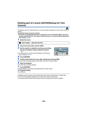 Page 100- 100 -
Deleting part of a scene (AVCHD/Backup for Twin 
Camera)
Unnecessary part of an AVCHD scene or a scene recorded as Backup for Twin Camera can be 
deleted.
The deleted scenes cannot be restored.
≥Press the recording/playback button to switch this unit to the Playback Mode, and touch 
the play mode select icon. Then select an AVCHD scene or a scen e recorded as Backup for 
Twin Camera. ( l26)
1Select the menu.
2Touch the scene with a part to delete.
3Set the section to delete by touching and...