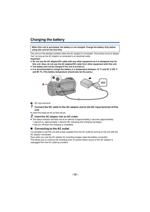 Page 12- 12 -
Charging the battery
The unit is in the standby condition when the AC adaptor is connected. The primary circuit is always 
“live” as long as the AC adaptor is connected to an electrical outlet.
Important:
≥Do not use the AC adaptor/DC cable with any other equipment as it is designed only for 
this unit. Also, do not use the AC adaptor/DC cable from other equipment with this unit.
≥ The battery will not be charged if the unit is turned on.
≥ It is recommended to charge the battery in a temperature...