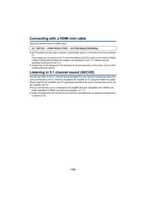 Page 116- 116 -
Connecting with a HDMI mini cable
Select the desired method of HDMI output.
≥[AUTO] determines the output resolution automatically based on information from the connected 
TV.
If the images are not output on the TV when the setting is [AUTO], switch to the method [1080p], 
[1080i] or [480p] which enables the images to be displayed on your TV. (Please read the 
operating instructions for the TV.)
≥ Images may not be displayed on the television for  several seconds in some cases, such as when...