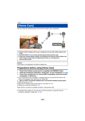 Page 143- 143 -
You can confirm the recording screen of this unit from outside using a smartphone.
Preparations before using [Home Cam]
1Check if the wireless access point is compatible with IEEE802.11b/g/n.
2 Install the smartphone application “Image App” on your smartphone. (l162)
3 Check if the smartphone is an Android (NFC-compatible), Android (non-NFC-
compatible), or iOS device.
≥If your smartphone is NFC-compatible, a message asking you to touch the NFC mark on the 
device will be displayed when starting...