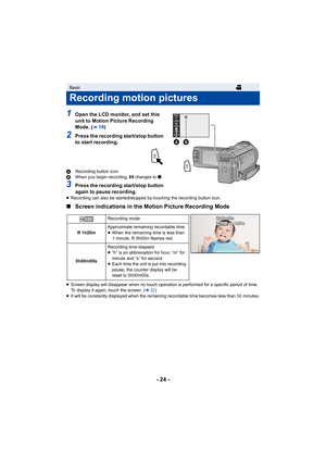 Page 24- 24 -
1Open the LCD monitor, and set this 
unit to Motion Picture Recording 
Mode. (
l19)
2Press the recording start/stop button 
to start recording.
ARecording button icon
B When you begin recording,  ; changes to ¥.
3Press the recording start/stop button 
again to pause recording.
≥ Recording can also be started/stopped by touching the recording button icon.
∫ Screen indications in the Motion Picture Recording Mode
≥Screen display will disappear when no touch operation is performed for a specific...