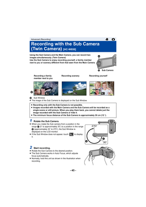 Page 45- 45 -
Using the Sub Camera and the Main Camera, you can record two 
images simultaneously. (Twin Camera)
Use the Sub Camera to enjoy recording yourself, a family member 
next to you or scenery different from that seen from the Main Camera.
BSub Window
≥ The image of the Sub Camera is displayed on the Sub Window.
1Rotate the Sub Camera.≥When you rotate the Sub camera from a position in the 
range  C (0e to approximately 30 e) to a position in the range 
D  (approximately 30 e to 270 e), the Sub Window is...