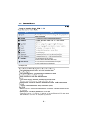 Page 55- 55 -
≥Change the Recording Mode to  . ( l49)Touch the desired Scene Mode.
≥Touch [ENTER].
≥(Sports/Portrait/Soft Skin/Spotlight/Snow/Beach/Sunset/Scenery)
jThe shutter speed is 1/8 or more in Still Picture Recording Mode.
≥ (Sunset/Low Light)
jThe shutter speed is 1/30 or more in Motion Picture Recording Mode.
≥ (Sunset/Scenery/Fireworks/Night Scenery)
jImage may get blurry when close object is recorded.
≥ (Sports)
jDuring normal playback, the image movement may not look smooth.
j Color and screen...