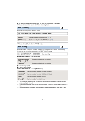 Page 74- 74 -
≥The larger the digital zoom magnification, the more the image quality is degraded.
≥ This function cannot be used in Still Picture Recording Mode.
Switch the recording format of motion picture.
≥ This function’s default setting is [AVCHD] mode.
Switch the picture quality and recording format of the motion pictures to record. The recording 
formats that can be set change according to [REC FORMAT] setting.
≥ When [REC FORMAT] is set to [AVCHD]
A Favors image quality
B Favors Recording time
≥ When...