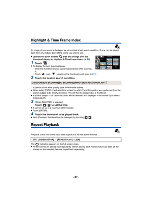 Page 87- 87 -
Highlight & Time Frame Index
An image of one scene is displayed as a thumbnail at set search condition. Scene can be played 
back from any midway point of the scene you wish to see.
≥Operate the zoom lever to   side and change over the 
thumbnail display to Highlight & Time Frame Index. ( l29)
1To u c h  .≥To display the next (previous) page:
jSlide the thumbnail display upward (downward) while touching 
it.
j Touch   (up) /   (down) on the thumbnail scroll lever. ( l29)
2Touch the desired search...