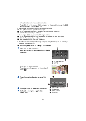 Page 197- 197 -
(When [Direct Connection Password] is set to [ON])
Touch [Wi-Fi] on the screen of this unit, and on the smartphone, set the SSID 
displayed on the screen of this unit.
≥When using an Android device, perform the following operations:
1 Start up the smartphone application “Image App”.
2 On the smartphone, select [Wi-Fi], and select the SSID displaye d on this unit.
3 Enter the Password displayed on this unit.
≥ When using an iOS device, perform the following operations:
1 On the smartphone, select...