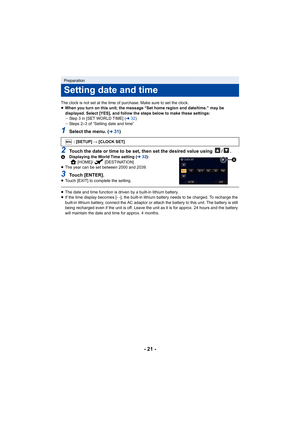 Page 21- 21 -
The clock is not set at the time of purchase. Make sure to set the clock.
≥ When you turn on this unit, the message “Set home region and date/time.” may be 
displayed. Select [YES], and follow the steps below to make the se settings:
j Step 3 in [SET WORLD TIME] ( l32)
j Steps 2–3 of “Setting date and time”
1Select the menu. (l31)
2Touch the date or time to be set, then set the desired value us ing /.ADisplaying the World Time setting ( l32):
[HOME]/ [DESTINATION]
≥ The year can be set between...