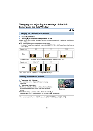 Page 48- 48 -
Changing and adjusting the settings of the Sub 
Camera and the Sub Window
1Touch Sub Window.
2 Touch   to select the size you want to use.
≥If you do not touch the Sub Window or perform any touch operati on for a while, the Sub Window 
size will change.
≥ The available sub window sizes differ as shown below.
jIn Motion Picture Recording Mode or when [ASPECT RATIO] in Still Picture Recording Mode is 
set to [16:9]
j When [ASPECT RATIO] in Still Picture Recording Mode is set to [ 4:3] or [3:2]
* The...