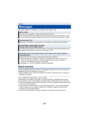 Page 167- 167 -
Major confirmation/error messages to be indicated on the screen in text.
About recovery
If faulty management information is found, the messages may app ear and a repair is performed. 
(Repairing may take time depending on the error.)
≥  is displayed when abnormal management information is detected  when the scenes are 
displayed in thumbnail.
≥ Use a sufficiently charged battery or the AC adaptor.
≥ Depending on the condition of the data, it may not be possible  to completely repair the data.
≥...