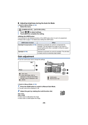 Page 49- 49 -
∫
Adjusting brightness during the Auto Iris Mode
≥Switch to Manual Mode. ( l34)1 Select the menu.
2 Touch  /  to adjust settings.
3 Touch [EXIT] to complete the setting.
Utilizing the USER button
It is convenient to use following functions of the USER button  when it is set to Iris adjustment.
≥ Please refer to page  61 for details about setting the USER button.
Gain adjustment
≥Use the multi-function dial to change the settings.
≥ Switch to Manual Mode. ( l34)
1Press the GAIN button to switch to...