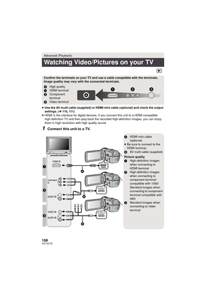 Page 108108VQT4C76
≥Use the AV multi cable (supplied) or HDMI mini cable (optional) and check the output 
settings. ( l110 ,  111 )
≥ HDMI is the interface for digital devices. If you connect this unit to a HDMI compatible 
high-definition TV and then play back the recorded high-definition images, you can enjoy 
them in high resolution with high quality sound.
1Connect this unit to a TV.
Advanced (Playback)
Watching Video/Pictures on your TV
Confirm the terminals on your TV and use a cable compatible with the...