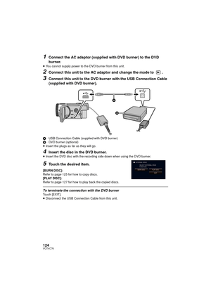 Page 124124VQT4C76
1Connect the AC adaptor (supplied with DVD burner) to the DVD 
burner.
≥You cannot supply power to the DVD burner from this unit.
2Connect this unit to the AC adaptor and change the mode to  .
3Connect this unit to the DVD burner with the USB Connection Cable 
(supplied with DVD burner).
A USB Connection Cable (supplied with DVD burner)
B DVD burner (optional)
≥ Insert the plugs as far as they will go.
4Insert the disc in the DVD burner.≥Insert the DVD disc with the recording side down when...