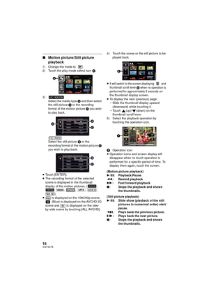 Page 1616VQT4C76
∫Motion picture/Still picture 
playback
1) Change the mode to  .
2) Touch the play mode select icon  A.
3) Select the media type  D and then select 
the still picture  B or the recording 
format of the motion picture  C you wish 
to play back.
Select the still picture  B or the 
recording format of the motion picture  C 
you wish to play back.
≥ Touch [ENTER].
≥ The recording format of the selected 
scene is displayed in the thumbnail 
display of the motion pictures. ( , 
, ,  , ,  , )
≥  is...