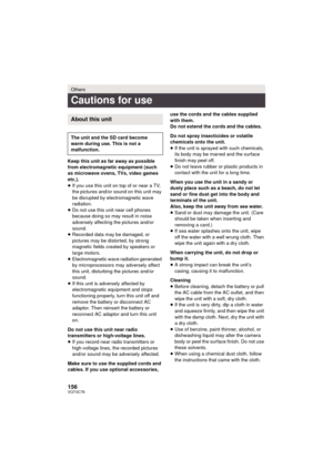 Page 156156VQT4C76
Keep this unit as far away as possible 
from electromagnetic equipment (such 
as microwave ovens, TVs, video games 
etc.).
≥If you use this unit on top of or near a TV, 
the pictures and/or sound on this unit may 
be disrupted by electromagnetic wave 
radiation.
≥ Do not use this unit near cell phones 
because doing so may result in noise 
adversely affecting the pictures and/or 
sound.
≥ Recorded data may be damaged, or 
pictures may be distorted, by strong 
magnetic fields created by...
