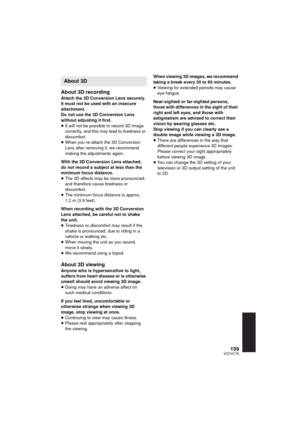 Page 159159VQT4C76
About 3D recording
Attach the 3D Conversion Lens securely. 
It must not be used with an insecure 
attachment.
Do not use the 3D Conversion Lens 
without adjusting it first.
≥It will not be possible to record 3D image 
correctly, and this may lead to tiredness or 
discomfort.
≥ When you re-attach the 3D Conversion 
Lens after removing it, we recommend 
making the adjustments again.
With the 3D Conversion Lens attached, 
do not record a subject at less than the 
minimum focus distance.
≥ The 3D...