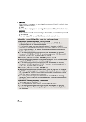 Page 3434VQT4C76
≥While recording is in progress, the recording  will not stop even if the LCD monitor is closed 
and the viewfinder is retracted.
While recording is in progress, the recording will not stop even if the LCD monitor is closed.
≥ Put the unit in Pause mode when connecting or disconnecting an external microphone with 
the MIC terminal.
≥ Please refer to page 163 for detail about the approximate recordable time.
About the compatibility of the recorded motion pictures
When motion picture is recorded...